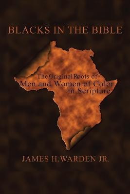 Blacks in the Bible: The Original Roots of Men and Women of Color in Scripture - James H. Warden Jr. - cover