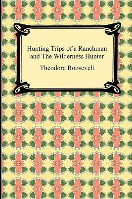 Hunting Trips of a Ranchman and The Wilderness Hunter - Theodore Roosevelt - cover