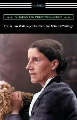 The Yellow Wall-Paper, Herland, and Selected Writings - Charlotte Perkins Gilman - cover