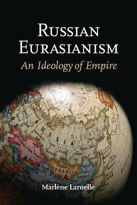Russian Eurasianism: An Ideology of Empire - Marlene Laruelle - cover