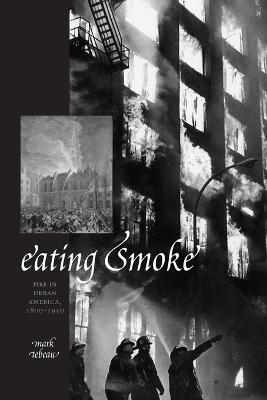 Eating Smoke: Fire in Urban America, 1800-1950 - Mark Tebeau - cover