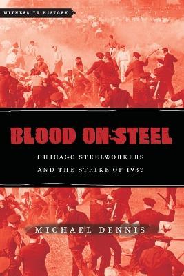 Blood on Steel: Chicago Steelworkers and the Strike of 1937 - Michael Dennis - cover