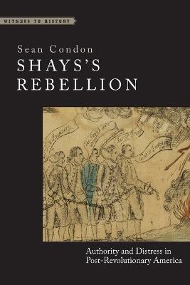 Shays's Rebellion: Authority and Distress in Post-Revolutionary America - Sean Condon - cover