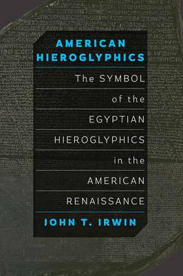 American Hieroglyphics: The Symbol of the Egyptian Hieroglyphics in the American Renaissance - John T. Irwin - cover
