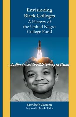 Envisioning Black Colleges: A History of the United Negro College Fund - Marybeth Gasman - cover
