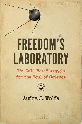 Freedom's Laboratory: The Cold War Struggle for the Soul of Science - Audra J. Wolfe - cover
