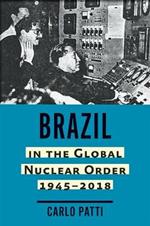 Brazil in the Global Nuclear Order, 1945-2018