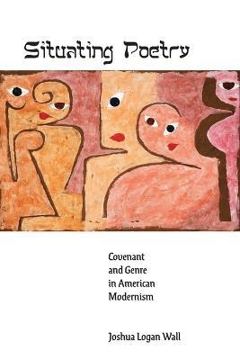 Situating Poetry: Covenant and Genre in American Modernism - Joshua Logan Wall - cover