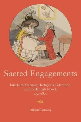 Sacred Engagements: Interfaith Marriage, Religious Toleration, and the British Novel, 1750-1820 - Alison Conway - cover