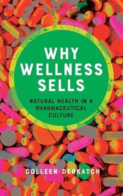 Why Wellness Sells: Natural Health in a Pharmaceutical Culture - Colleen Derkatch - cover