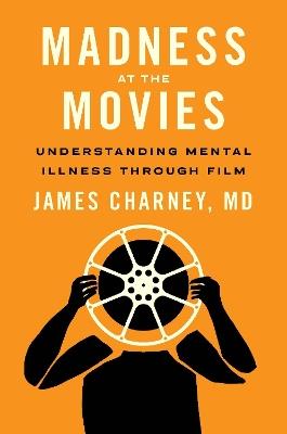 Madness at the Movies: Understanding Mental Illness Through Film - James Charney - cover