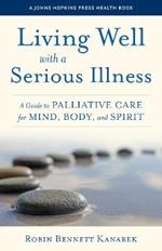 Living Well with a Serious Illness: A Guide to Palliative Care for Mind, Body, and Spirit