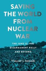 Saving the World from Nuclear War: The June 12, 1982, Disarmament Rally and Beyond