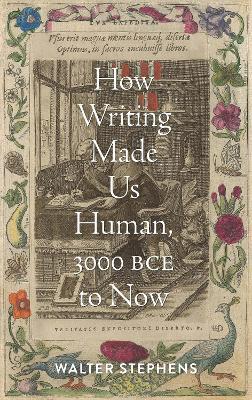How Writing Made Us Human, 3000 BCE to Now - Walter Stephens - cover