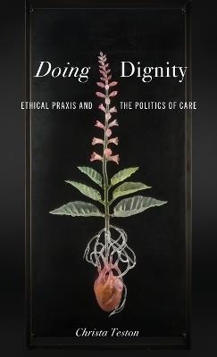 Doing Dignity: Ethical Praxis and the Politics of Care - Christa Teston - cover