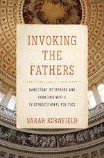 Invoking the Fathers: Dangerous Metaphors and Founding Myths in Congressional Politics