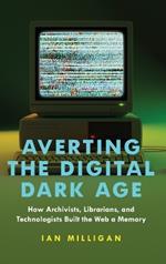 Averting the Digital Dark Age: How Archivists, Librarians, and Technologists Built the Web a Memory