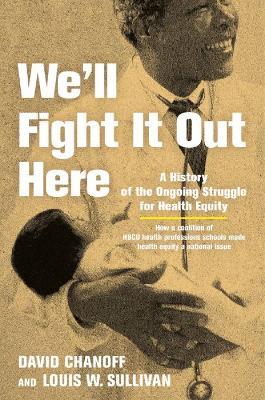 We'll Fight It Out Here: A History of the Ongoing Struggle for Health Equity - David Chanoff,Louis W. Sullivan - cover