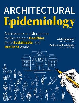 Architectural Epidemiology: Architecture as a Mechanism for Designing a Healthier, More Sustainable, and Resilient World - Adele Houghton,Carlos Castillo-Salgado - cover