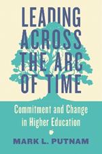 Leading Across the Arc of Time: Commitment and Change in Higher Education