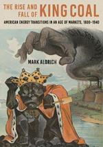 The Rise and Fall of King Coal: American Energy Transitions in an Age of Markets, 1800–1940