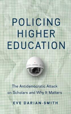 Policing Higher Education: The Antidemocratic Attack on Scholars and Why It Matters - Eve Darian-Smith - cover