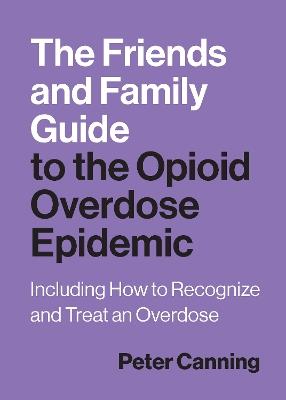 The Friends and Family Guide to the Opioid Overdose Epidemic: Including How to Recognize and Treat an Overdose - Peter Canning - cover