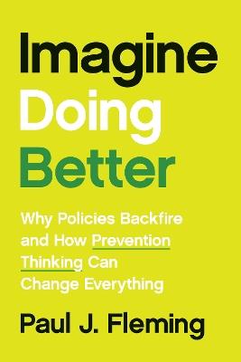 Imagine Doing Better: Why Policies Backfire and How Prevention Thinking Can Change Everything - Paul J. Fleming - cover