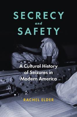 Secrecy and Safety: A Cultural History of Seizures in Modern America - Rachel Elder - cover