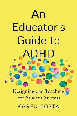 An Educator's Guide to ADHD: Designing and Teaching for Student Success - Karen Costa - cover