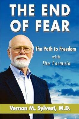 The End of Fear;the Path to Freedom with the Fomula - Vernon M Sylvest - cover