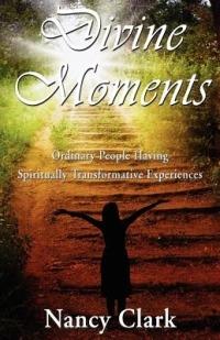 Divine Moments; Ordinary People Having Spiritually Transformative Experiences - Nancy Clark - cover