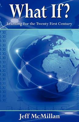 What If ?;Learning for the Twenty First Century - Jeff McMillan - cover