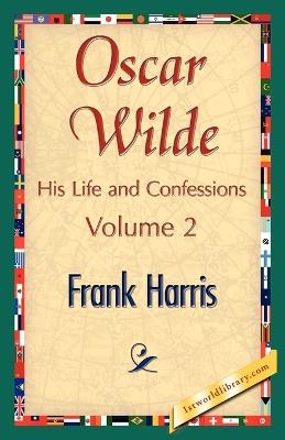 Oscar Wilde, His Life and Confessions, Volume 2 - Harris Frank Harris,Frank Harris - cover