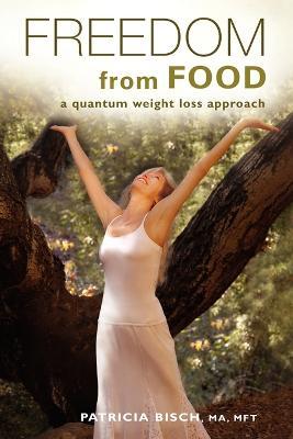 Freedom from Food; A Quantum Weight Loss Approach - Patricia Bisch - cover