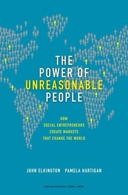 The Power of Unreasonable People: How Social Entrepreneurs Create Markets That Change the World - John Elkington,Pamela Hartigan - cover