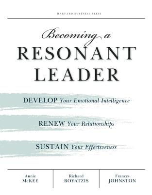 Becoming a Resonant Leader: Develop Your Emotional Intelligence, Renew Your Relationships, Sustain Your Effectiveness - Annie McKee,Richard E. Boyatzis,Fran Johnston - cover
