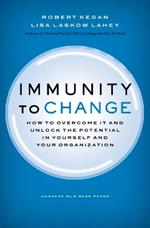 Immunity to Change: How to Overcome It and Unlock the Potential in Yourself and Your Organization