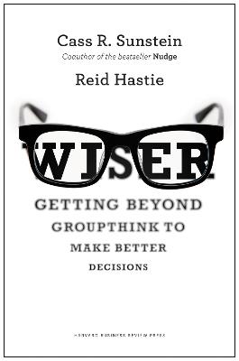 Wiser: Getting Beyond Groupthink to Make Groups Smarter - Cass R. Sunstein,Reid Hastie - cover