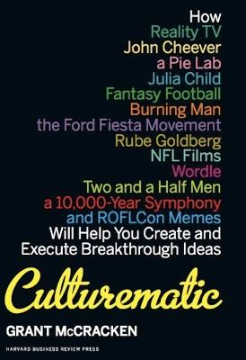 Culturematic: How Reality TV, John Cheever, a Pie Lab, Julia Child, Fantasy Football . . . Will Help You Create and Execute Breakthrough Ideas - Grant McCracken - cover