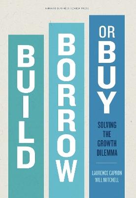 Build, Borrow, or Buy: Solving the Growth Dilemma - Laurence Capron,Will Mitchell - cover