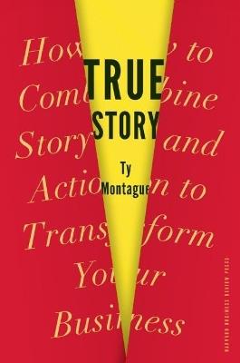 True Story: How to Combine Story and Action to Transform Your Business - Ty Montague - cover