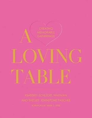A Loving Table: Tastemakers’ Traditions for Memorable Gatherings - Kimberly Schlegel Whitman,Shelley Johnstone Paschke - cover
