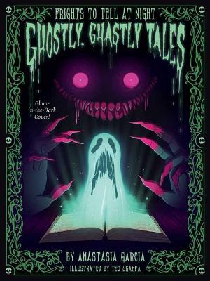 Ghostly, Ghastly Tales: Frights to Tell at Night Series - Anastasia Garcia,Teo Skaffa - cover