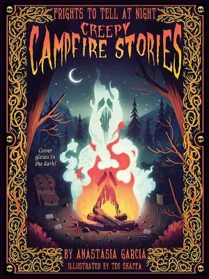 Creepy Campfire Stories: Frights to Tell at Night - Anastasia Garcia,Teo Skaffa - cover