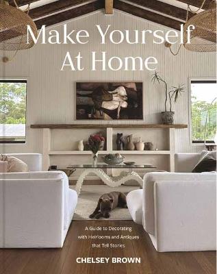Make Yourself at Home: A Guide to Decorating with Heirlooms and Antiques that Tell Stories - Chelsey Brown - cover