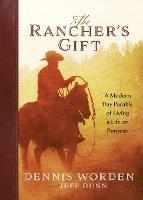 The Rancher's Gift: A Modern Day Parable of Living Life on Purpose - Dennis Worden,Jeff Dunn - cover