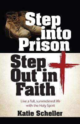 Step Into Prison, Step Out in Faith: Live a Full, Surrendered Life with the Holy Spirit - Katie Scheller - cover