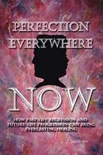 Perfection Everywhere Now: How Past-life Regression and Future-life Progression Can Bring Everlasting Healing