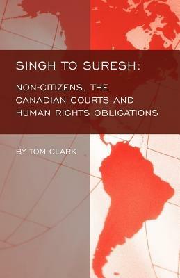 Singh to Suresh: Non-citizens, the Canadian Courts and Human Rights Obligations - Tom Clark - cover